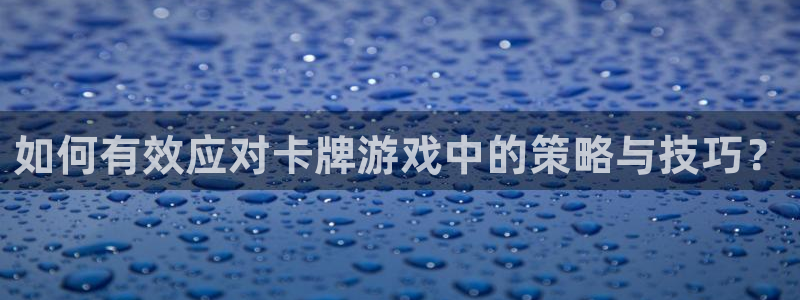 谈球吧：如何有效应对卡牌游戏中的策略与技巧？