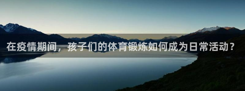 谈球吧：在疫情期间，孩子们的体育锻炼如何成为日常活动？