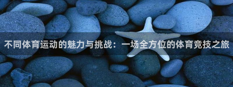 谈球吧：不同体育运动的魅力与挑战：一场全方位的体育竞技之旅
