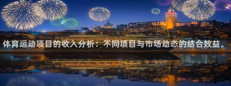谈球吧体育官网：体育运动项目的收入分析：不同项目与市场动态的结合效益。