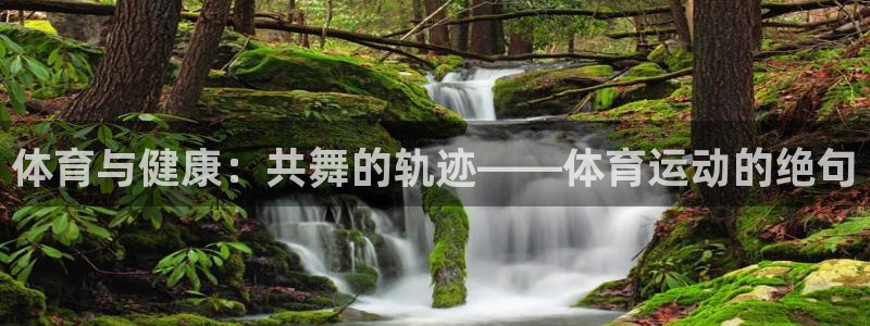 谈球吧体育官网：体育与健康：共舞的轨迹——体育运动的绝句