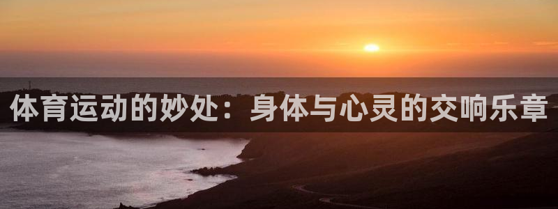 谈球吧体育：体育运动的妙处：身体与心灵的交响乐章