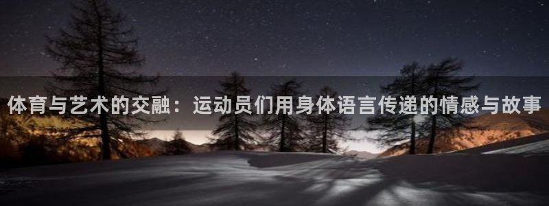 谈球吧：体育与艺术的交融：运动员们用身体语言传递的情感与故事